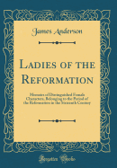 Ladies of the Reformation: Memoirs of Distinguished Female Characters, Belonging to the Period of the Reformation in the Sixteenth Century (Classic Reprint)