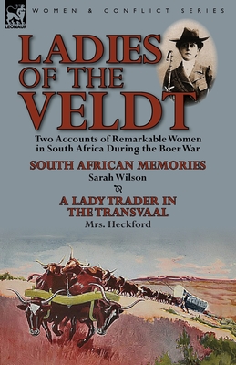 Ladies of the Veldt: Two Accounts of Remarkable Women in South Africa During the Boer War-South African Memories by Sarah Wilson & a Lady T - Wilson, Sarah, Ms., RN, Msn, and Heckford, Mrs.