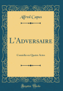 L'Adversaire: Comdie En Quatre Actes (Classic Reprint)