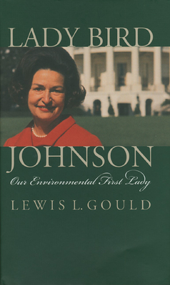 Lady Bird Johnson: Our Environmental First Lady - Gould, Lewis L