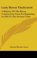 Lady Byron Vindicated: A History Of The Byron Controversy, From Its Beginning In 1816 To The Present Time