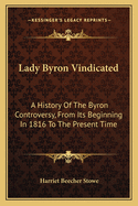 Lady Byron Vindicated: A History Of The Byron Controversy, From Its Beginning In 1816 To The Present Time