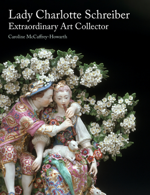 Lady Charlotte Schreiber, Extraordinary Art Collector - McCaffrey-Howarth, Caroline