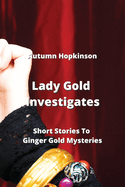 Lady Gold Investigates: Short Stories To Ginger Gold Mysteries