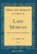 Lady Morgan, Vol. 1: Her Career, Literary and Personal (Classic Reprint)