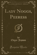 Lady Noggs, Peeress (Classic Reprint)
