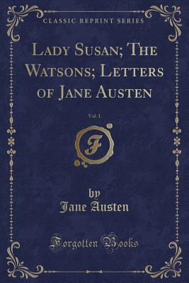 Lady Susan; The Watsons; Letters of Jane Austen, Vol. 1 (Classic Reprint) - Austen, Jane