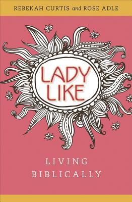 Ladylike: Living Biblically - Curtis, Rebekah
