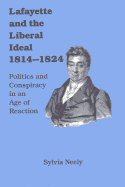 Lafayette and the Liberal Ideal 1814-1824: Politics and Conspiracy in an Age of Reaction
