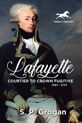 Lafayette: Courtier to Crown Fugitive, 1757-1777 - Grogan, S.P.