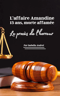 L'Affaire Amandine, l'Innocence Brisee: 13 Ans, Morte Affamee: Le Proces de l'Horreur