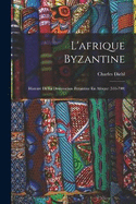 L'afrique Byzantine: Histoire De La Domination Byzantine En Afrique (533-700)