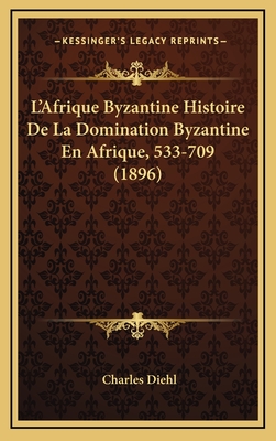 L'Afrique Byzantine Histoire De La Domination Byzantine En Afrique, 533-709 (1896) - Diehl, Charles