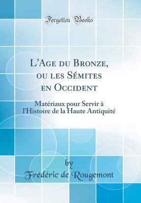 L'Age Du Bronze, Ou Les Smites En Occident: Matriaux Pour Servir  l'Histoire de la Haute Antiquit (Classic Reprint) - Rougemont, Frederic De