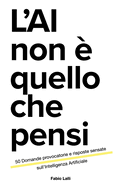 L'AI non  quello che pensi: 50 Domande provocatorie e risposte sensate sull'Intelligenza Artificiale