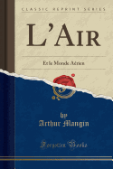 L'Air: Et Le Monde Arien (Classic Reprint)