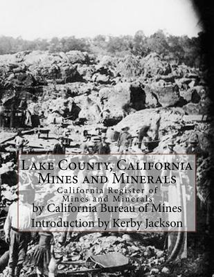 Lake County, California Mines and Minerals: California Register of Mines and Minerals - Jackson, Kerby (Introduction by), and Mines, California Bureau of