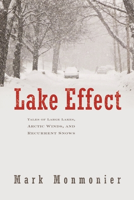 Lake Effect: Tales of Large Lakes, Arctic Winds, and Recurrent Snows - Monmonier, Mark