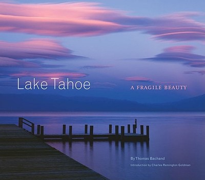 Lake Tahoe: A Fragile Beauty - Bachand, Thomas, and Goldman, Charles R (Introduction by)