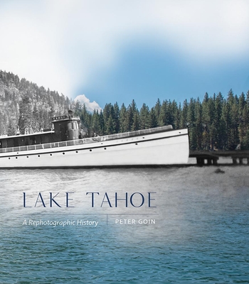 Lake Tahoe: A Rephotographic History - Goin, Peter (Photographer)