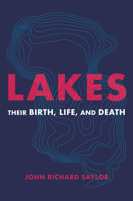 Lakes: Their Birth, Life, and Death - Saylor, John Richard