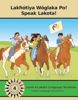 Lakhotiya Woglaka Po! - Speak Lakota! Level 4 Lakota Language Textbook - Ullrich, Jan (Editor), and Campbell, Kimberlee Anne (Editor), and Black Bear, Ben (Editor)