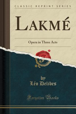 Lakme: Opera in Three Acts (Classic Reprint) - Delibes, Leo