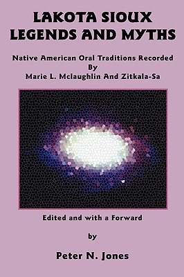 Lakota Sioux Legends and Myths: Native American Oral Traditions Recorded by Marie L. McLaughlin and Zitkala-Sa - McLaughlin, Marie L, and Zitkala-Sa, and Jones, Peter N (Editor)