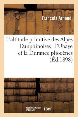 L'Altitude Primitive Des Alpes Dauphinoises: l'Ubaye Et La Durance Plioc?nes - Arnaud, Fran?ois