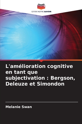 L'am?lioration cognitive en tant que subjectivation: Bergson, Deleuze et Simondon - Swan, Melanie