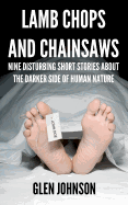 Lamb Chops and Chainsaws: Nine Disturbing Short Stories about the Darker Side of Human Nature