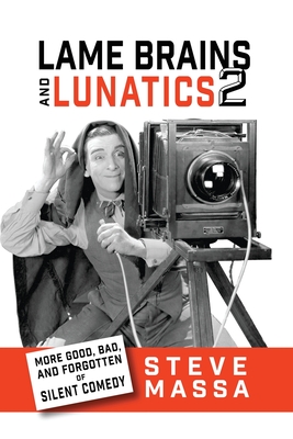 Lame Brains and Lunatics 2: More Good, Bad and Forgotten of Silent Comedy - Massa, Steve