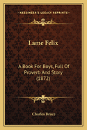 Lame Felix: A Book for Boys, Full of Proverb and Story (1872)