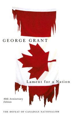 Lament for a Nation: The Defeat of Canadian Nationalism Volume 205 - Grant, George