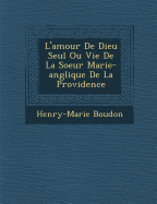 L'Amour de Dieu Seul Ou Vie de La Soeur Marie-Ang Lique de La Providence