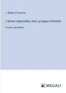 L'Amour impossible; And, La bague d'Annibal: en gros caract?res