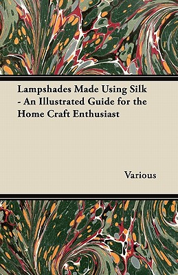 Lampshades Made Using Silk - An Illustrated Guide for the Home Craft Enthusiast - Various