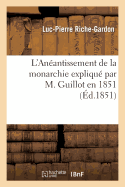 L'An?antissement de la Monarchie Expliqu? Par M. Guillot En 1851, on Doctrine R?publicaine: Et Doctrine Monarchique Compar?es Au Point de Vue de la Justice Et de la Stabilit? de l'Ordre