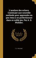 L'analyse des echecs. Contenant une nouvelle methode pour apprendre en peu tems  se perfectionner dans ce noble jeu. Par A. D. Philidor.