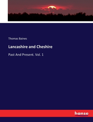 Lancashire and Cheshire: Past And Present. Vol. 1 - Baines, Thomas