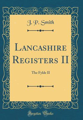 Lancashire Registers II: The Fylde II (Classic Reprint) - Smith, J P