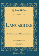 Lancashire, Vol. 2 of 2: Its Puritanism and Nonconformity (Classic Reprint)