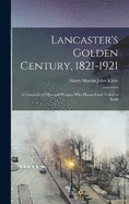 Lancaster's Golden Century, 1821-1921; a Chronicle of men and Women who Planned and Toiled to Build
