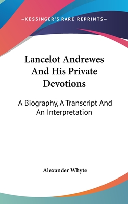 Lancelot Andrewes And His Private Devotions: A Biography, A Transcript And An Interpretation - Whyte, Alexander