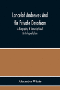 Lancelot Andrewes And His Private Devotions: A Biography, A Transcript And An Interpretation