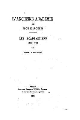 L'ancienne Acadmie des Sciences, les acadmiciens, 1666-1793 - Maindron, Ernest