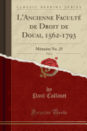 L'Ancienne Faculte de Droit de Douai, 1562-1793, Vol. 4: Memoire No. 25 (Classic Reprint)
