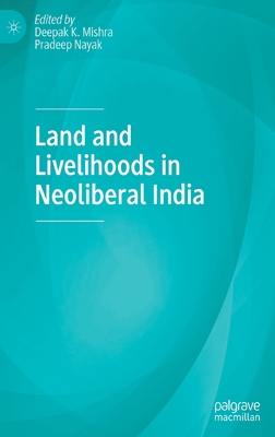 Land and Livelihoods in Neoliberal India - Mishra, Deepak K (Editor), and Nayak, Pradeep (Editor)