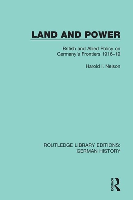 Land and Power: British and Allied Policy on Germany's Frontiers 1916-19 - Nelson, Harold I.