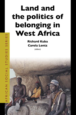 Land and the Politics of Belonging in West Africa - Kuba, Richard, and Lentz, Carola